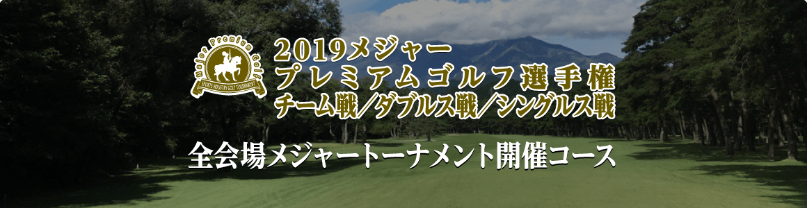 2019メジャープレミアムゴルフ選手権 チーム戦／ダブルス戦／シングルス戦