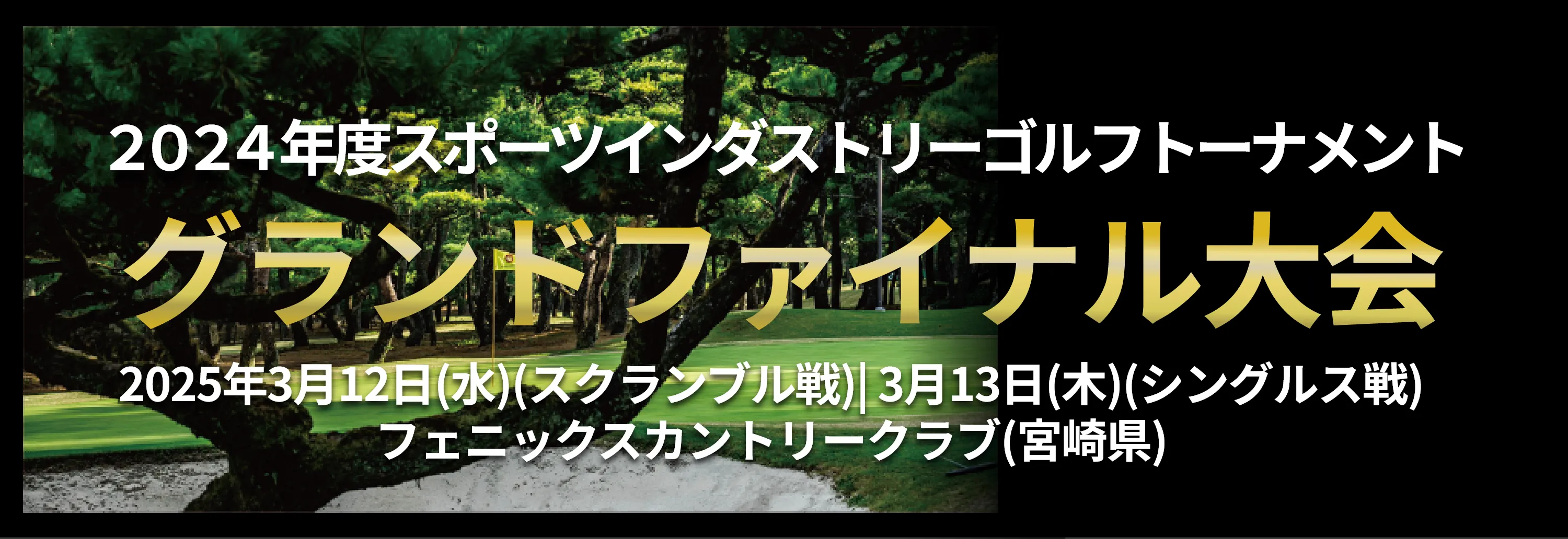 2024年度スポーツインダストリーゴルフトーナメント_グランドファイナル大会_2025年3月13日(木)(スクランブル戦)｜3月14日(金)(シングルス戦)_フェニックスカントリークラブ(宮崎県)