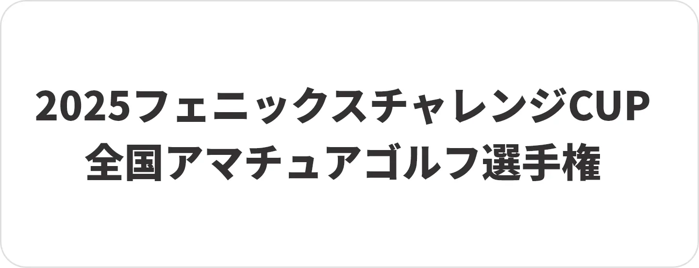 2025フェニックス チャレンジCUP 全国アマチュアゴルフ選手権